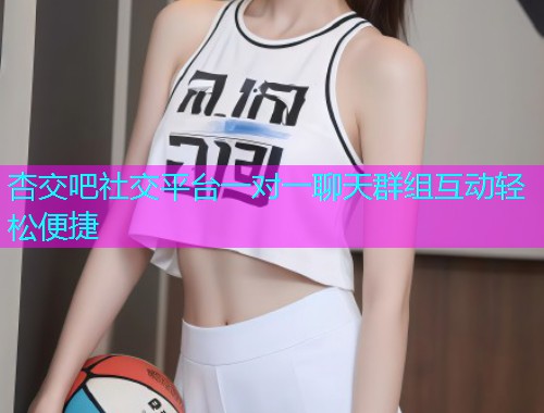 杏交吧社交平台一对一聊天群组互动轻松便捷  第1张
