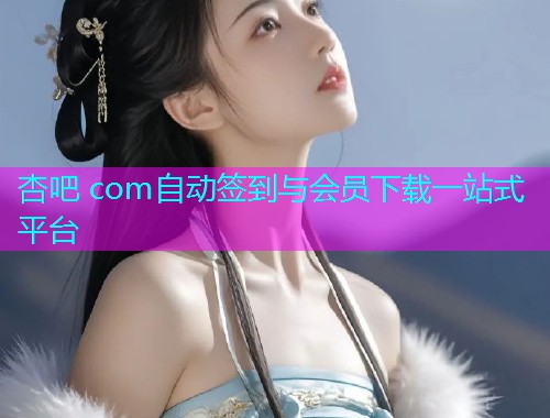 杏吧 com自动签到与会员下载一站式平台  第1张