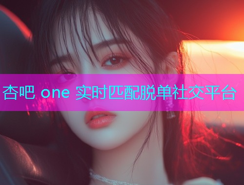 杏吧 one 实时匹配脱单社交平台  第2张