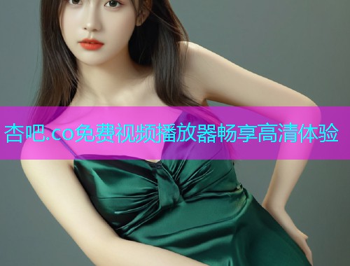 杏吧.co免费视频播放器畅享高清体验  第1张