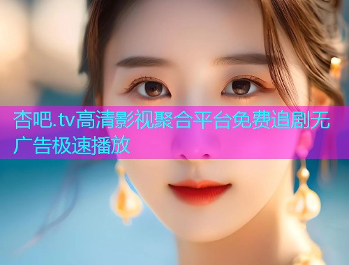 杏吧.tv高清影视聚合平台免费追剧无广告极速播放  第1张