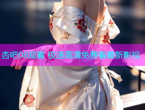 杏吧08观看 极速高清免费看最新影视  第1张
