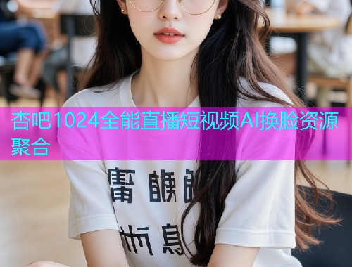杏吧1024全能直播短视频AI换脸资源聚合  第1张