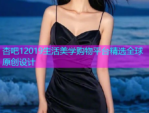 杏吧12019生活美学购物平台精选全球原创设计  第1张