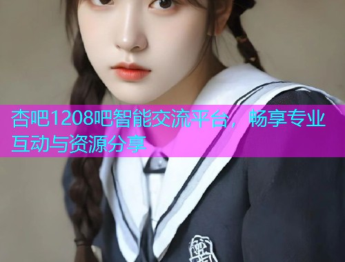 杏吧1208吧智能交流平台，畅享专业互动与资源分享  第1张