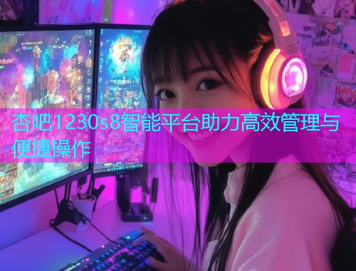 杏吧1230s8智能平台助力高效管理与便捷操作  第1张