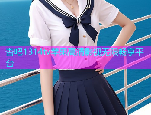 杏吧1314tv苹果高清影视无限畅享平台  第1张