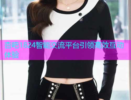 杏吧1824智能交流平台引领高效互动体验  第1张