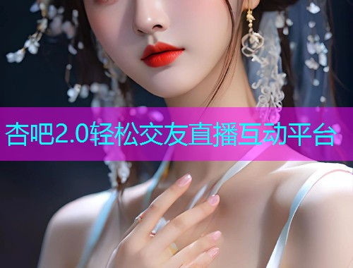 杏吧2.0轻松交友直播互动平台  第1张