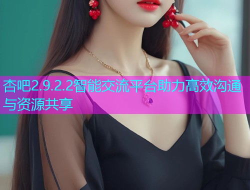 杏吧2.9.2.2智能交流平台助力高效沟通与资源共享  第1张