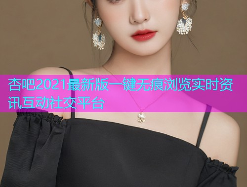 杏吧2021最新版一键无痕浏览实时资讯互动社交平台  第1张
