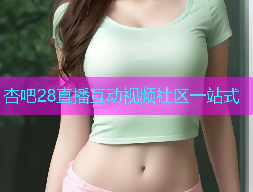 杏吧28直播互动视频社区一站式  第1张