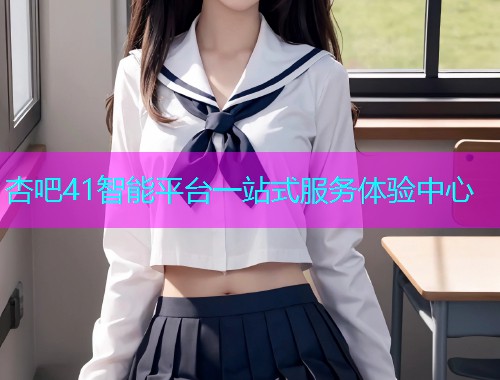 杏吧41智能平台一站式服务体验中心  第1张