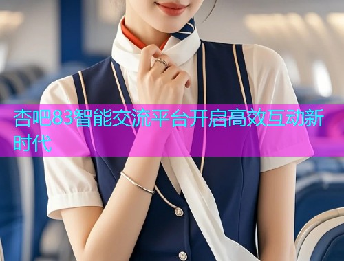 杏吧83智能交流平台开启高效互动新时代  第1张