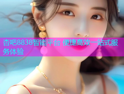 杏吧8838智能平台 便捷高效一站式服务体验  第1张