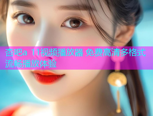 杏吧a 11视频播放器 免费高清多格式流畅播放体验  第1张