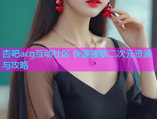 杏吧acg互动社区 快速搜罗二次元资源与攻略  第1张