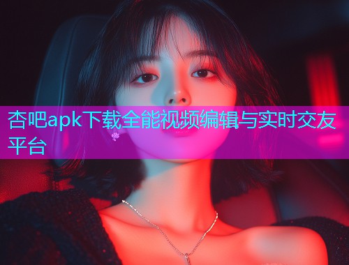 杏吧apk下载全能视频编辑与实时交友平台  第1张