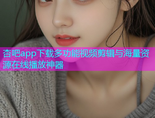 杏吧app下载多功能视频剪辑与海量资源在线播放神器  第1张