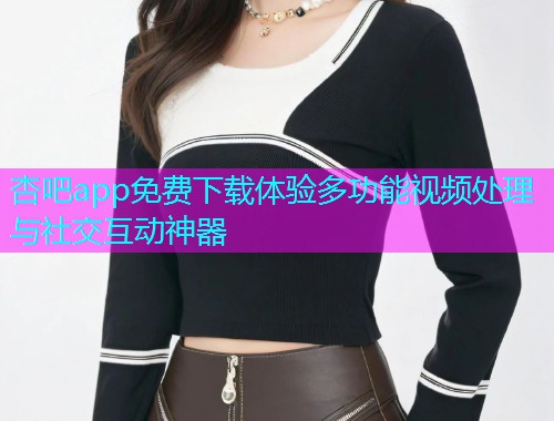 杏吧app免费下载体验多功能视频处理与社交互动神器  第1张
