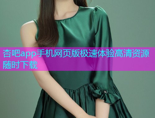 杏吧app手机网页版极速体验高清资源随时下载  第1张
