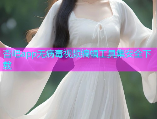 杏吧app无病毒视频编辑工具集安全下载  第1张