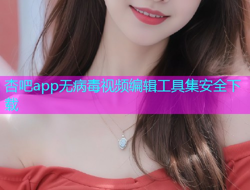 杏吧app无病毒视频编辑工具集安全下载  第2张