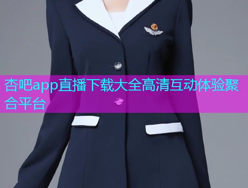 杏吧app直播下载大全高清互动体验聚合平台  第1张
