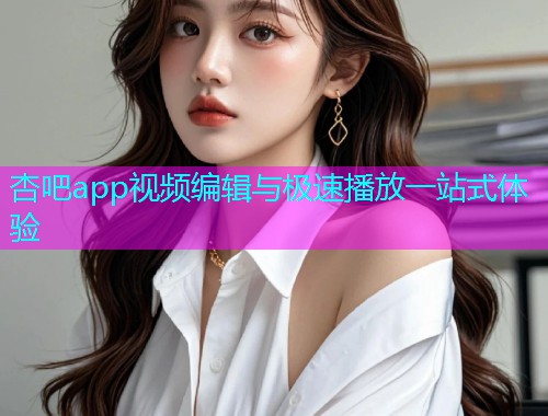 杏吧app视频编辑与极速播放一站式体验  第2张