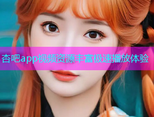 杏吧app视频资源丰富极速播放体验  第2张