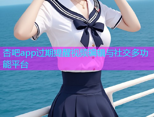 杏吧app过期提醒视频编辑与社交多功能平台  第2张