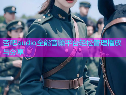 杏吧audio全能音频平台轻松管理播放与分享  第1张