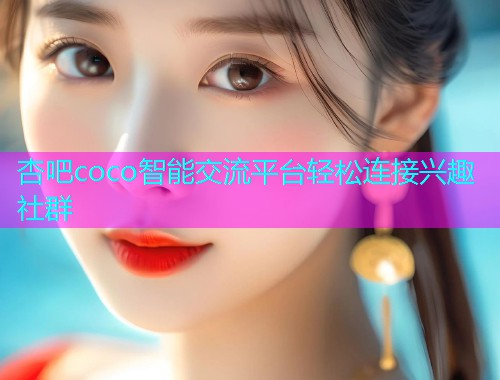 杏吧coco智能交流平台轻松连接兴趣社群  第1张